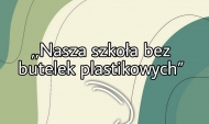 „Nasza szkoła bez butelek plastikowych”